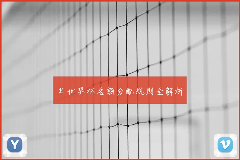 年世界杯名额分配规则全解析