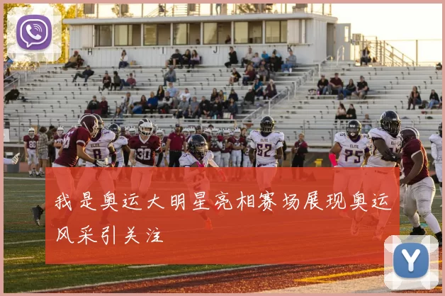 我是奥运大明星亮相赛场展现奥运风采引关注