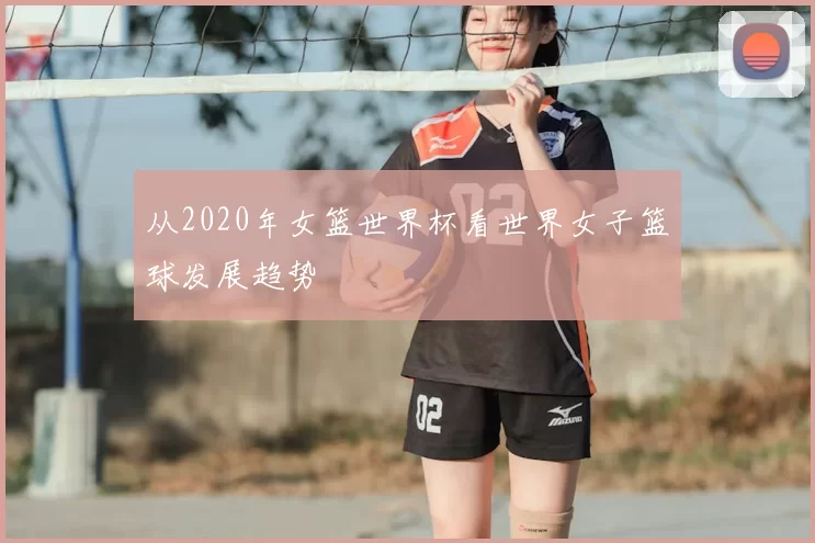 从2020年女篮世界杯看世界女子篮球发展趋势