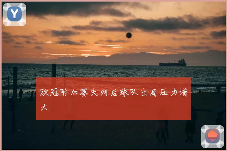 欧冠附加赛失利后球队出局压力增大