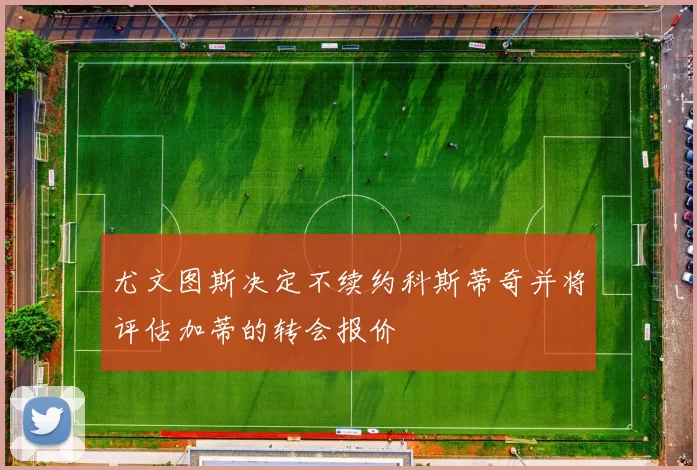 尤文图斯决定不续约科斯蒂奇并将评估加蒂的转会报价