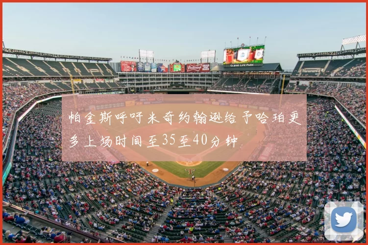 帕金斯呼吁米奇约翰逊给予哈珀更多上场时间至35至40分钟