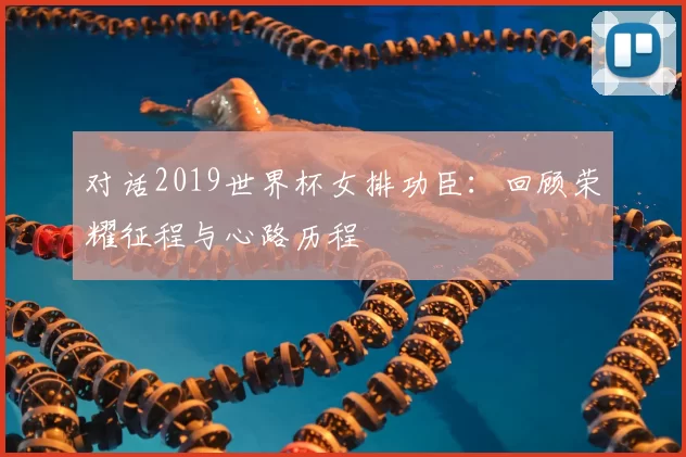 对话2019世界杯女排功臣：回顾荣耀征程与心路历程