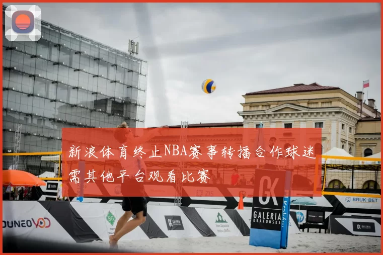 新浪体育终止NBA赛事转播合作球迷需其他平台观看比赛