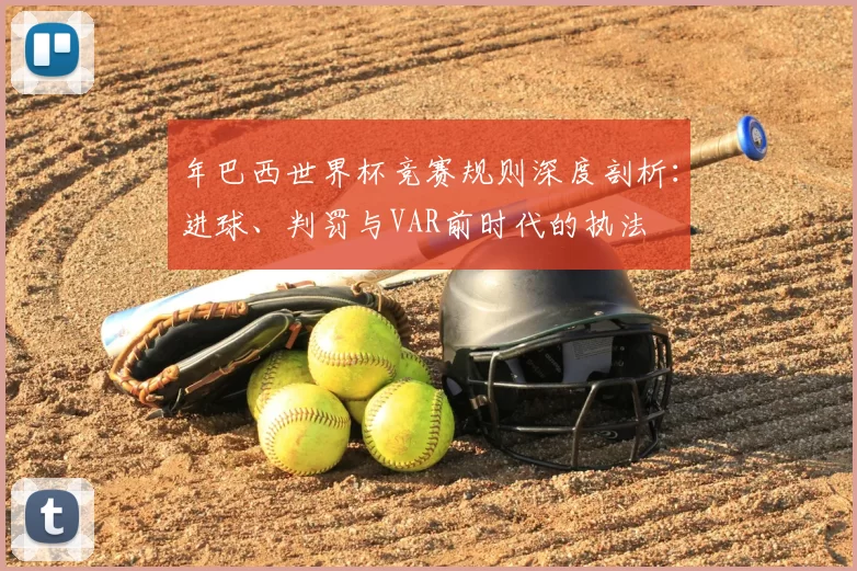 年巴西世界杯竞赛规则深度剖析:进球、判罚与VAR前时代的执法