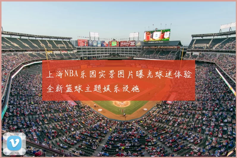 上海NBA乐园实景图片曝光球迷体验全新篮球主题娱乐设施