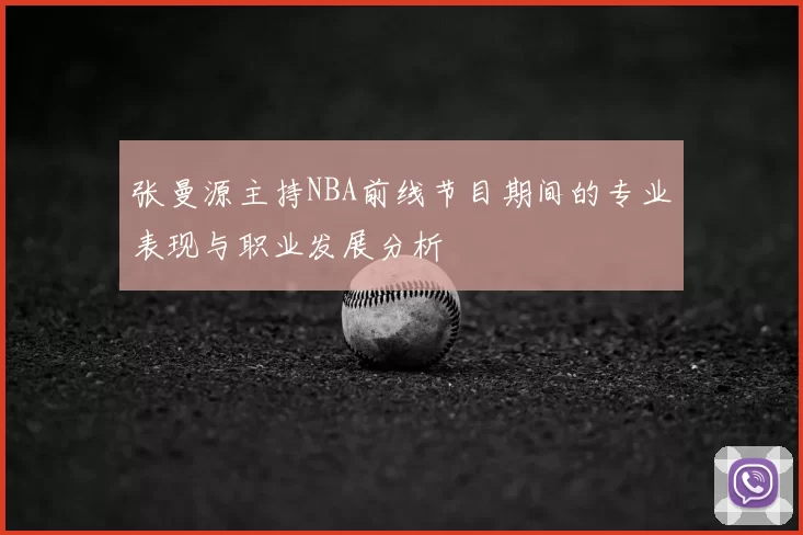 张曼源主持NBA前线节目期间的专业表现与职业发展分析