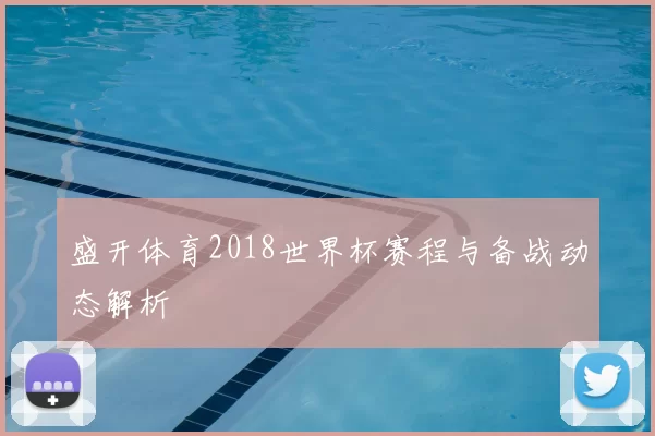 盛开体育2018世界杯赛程与备战动态解析