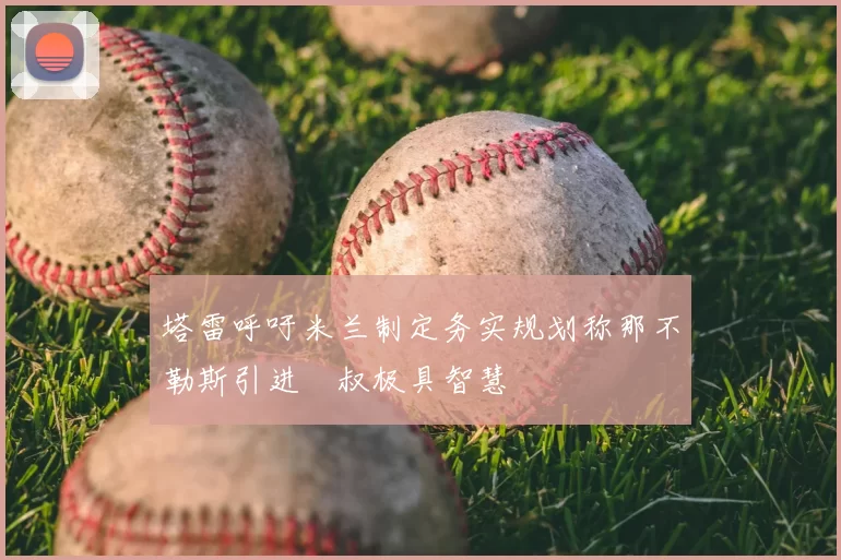 塔雷呼吁米兰制定务实规划称那不勒斯引进囧叔极具智慧