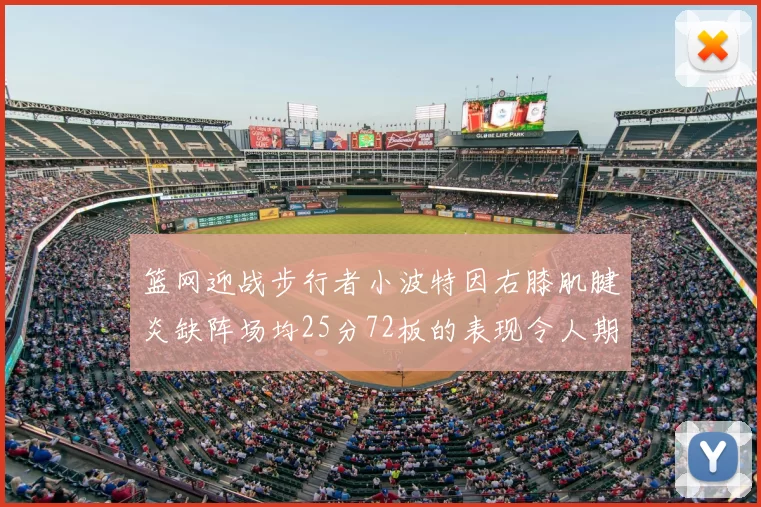 篮网迎战步行者小波特因右膝肌腱炎缺阵场均25分72板的表现令人期待