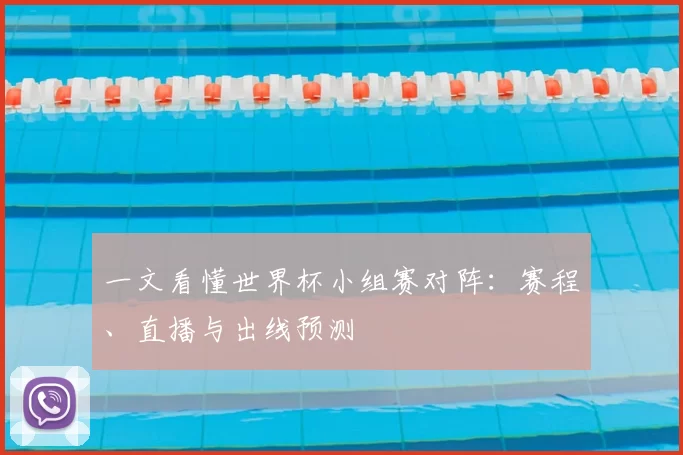 一文看懂世界杯小组赛对阵：赛程、直播与出线预测