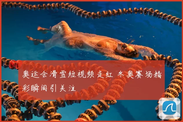 奥运会滑雪短视频走红 冬奥赛场精彩瞬间引关注