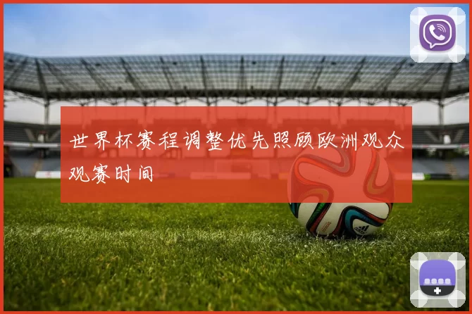 世界杯赛程调整优先照顾欧洲观众观赛时间