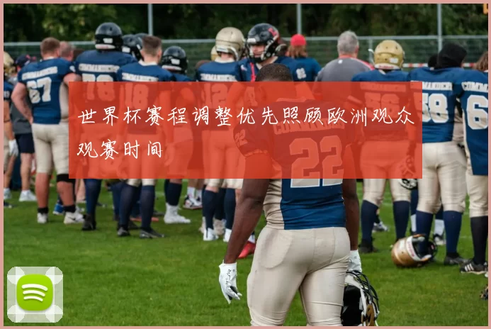 世界杯赛程调整优先照顾欧洲观众观赛时间