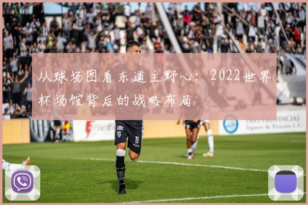 从球场图看东道主野心：2022世界杯场馆背后的战略布局