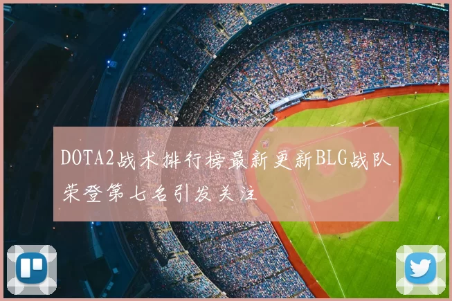 DOTA2战术排行榜最新更新BLG战队荣登第七名引发关注