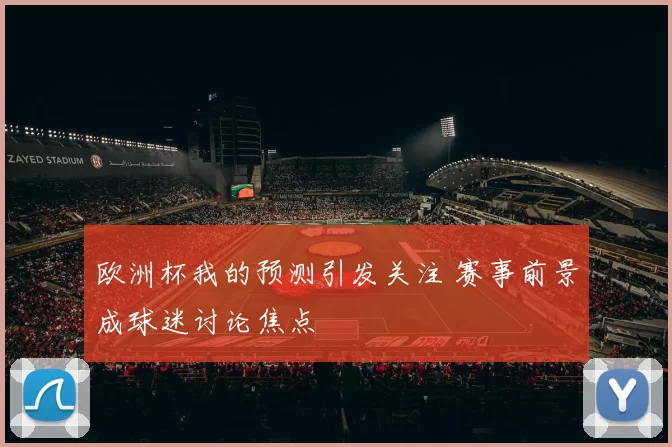 欧洲杯我的预测引发关注 赛事前景成球迷讨论焦点