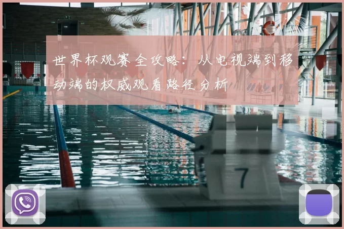 世界杯观赛全攻略:从电视端到移动端的权威观看路径分析
