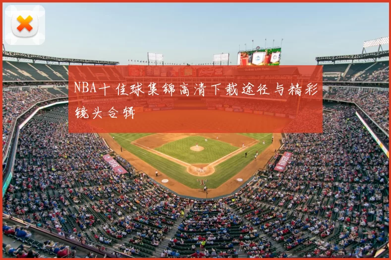 NBA十佳球集锦高清下载途径与精彩镜头合辑