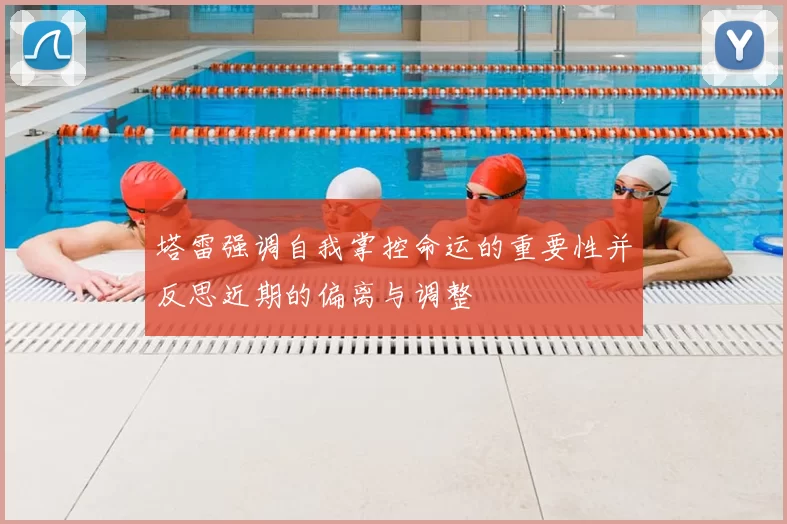 塔雷强调自我掌控命运的重要性并反思近期的偏离与调整