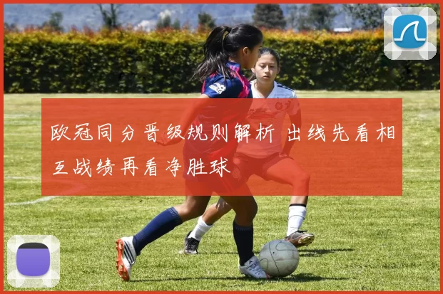 欧冠同分晋级规则解析 出线先看相互战绩再看净胜球