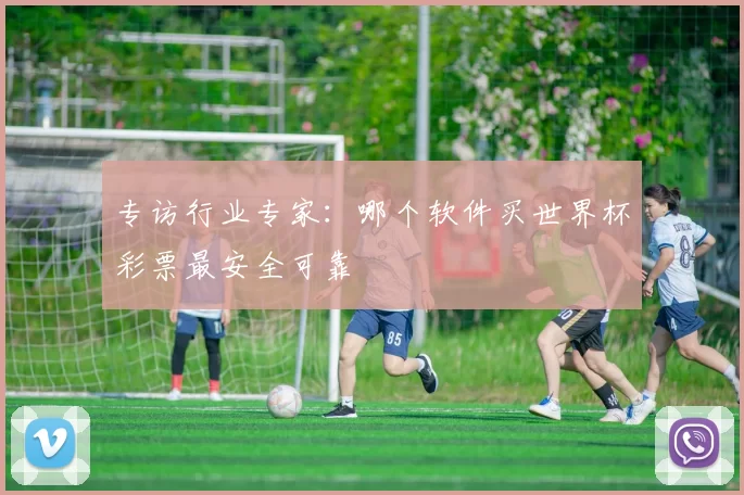 专访行业专家：哪个软件买世界杯彩票最安全可靠