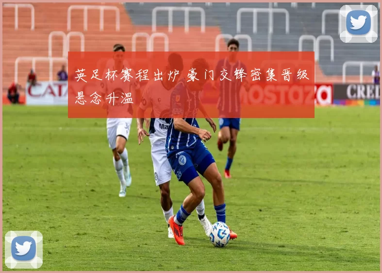 英足杯赛程出炉 豪门交锋密集晋级悬念升温